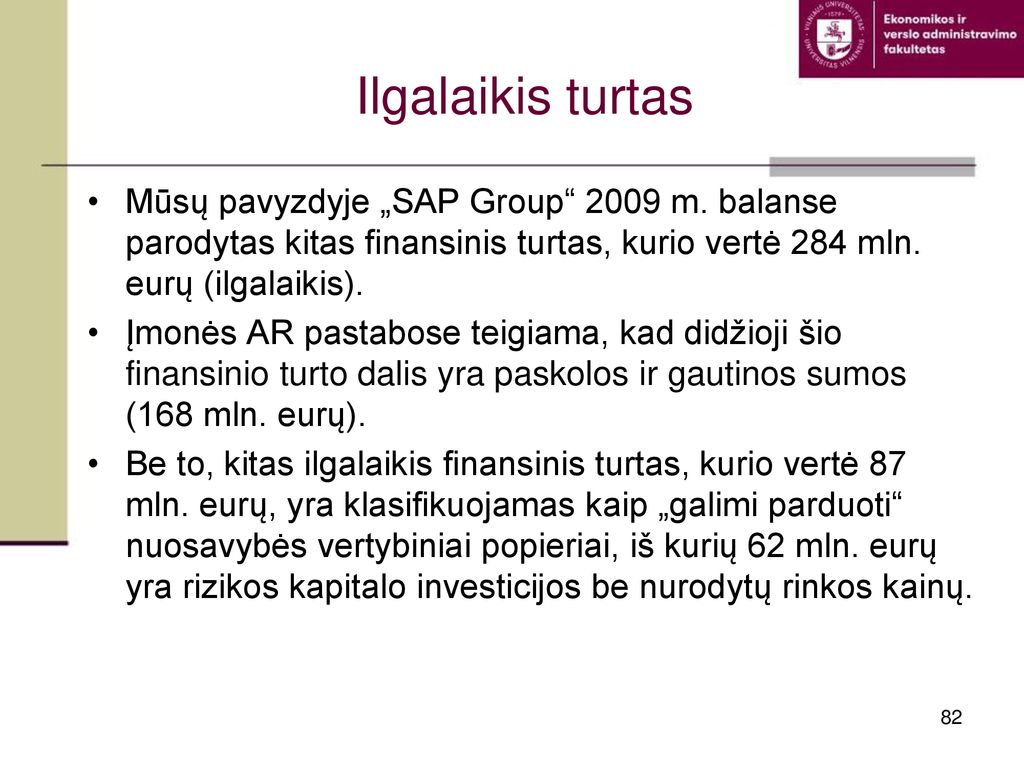 Ilgalaikis turtas Mūsų pavyzdyje „SAP Group 2009 m. balanse parodytas kitas finansinis turtas, kurio vertė 284 mln. eurų (ilgalaikis).