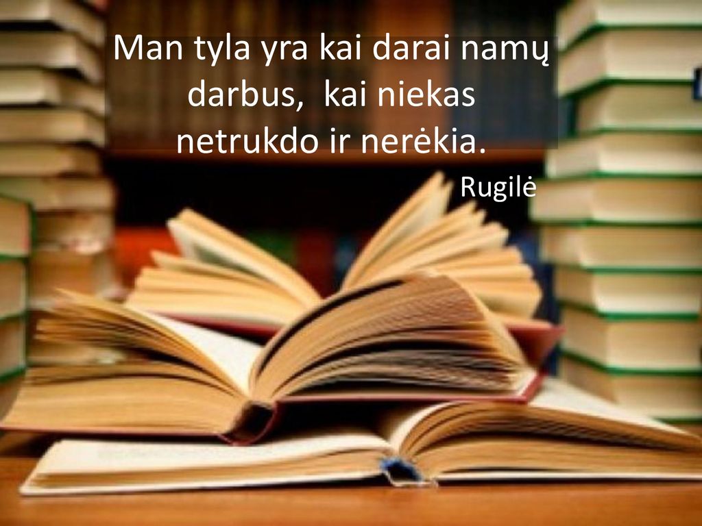 Man tyla yra kai darai namų darbus, kai niekas netrukdo ir nerėkia.