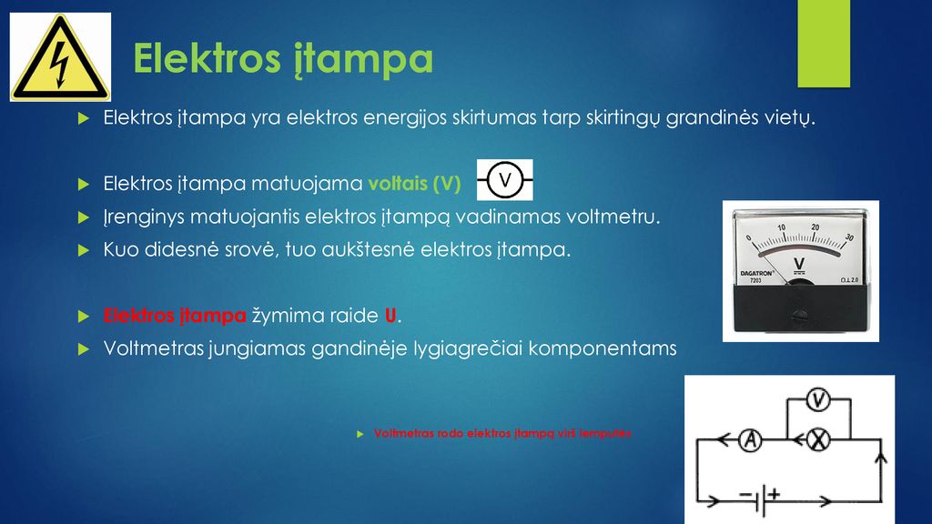 Elektros įtampa Elektros įtampa yra elektros energijos skirtumas tarp skirtingų grandinės vietų. Elektros įtampa matuojama voltais (V)