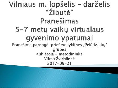 Vilniaus m. lopšelis – darželis “Žibutė” Pranešimas 5-7 metų vaikų virtualaus gyvenimo ypatumai Pranešimą parengė priešmokyklinės „Pelėdžiukų“ grupės.