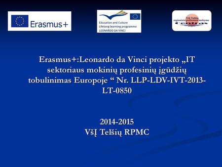 Erasmus+:Leonardo da Vinci projekto „IT sektoriaus mokinių profesinių įgūdžių tobulinimas Europoje “ Nr. LLP-LDV-IVT-2013-LT-0850 2014-2015 VšĮ Telšių.