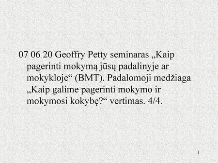 07 06 20 Geoffry Petty seminaras „Kaip pagerinti mokymą jūsų padalinyje ar mokykloje“ (BMT). Padalomoji medžiaga „Kaip galime pagerinti mokymo ir mokymosi.