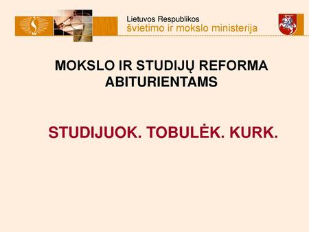 MOKSLO IR STUDIJŲ REFORMA ABITURIENTAMS STUDIJUOK. TOBULĖK. KURK.