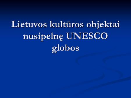 Lietuvos kultūros objektai nusipelnę UNESCO globos