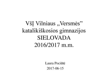 VšĮ Vilniaus „Versmės” katalikiškosios gimnazijos SIELOVADA 2016/2017 m.m. Laura Pociūtė 2017-06-15.