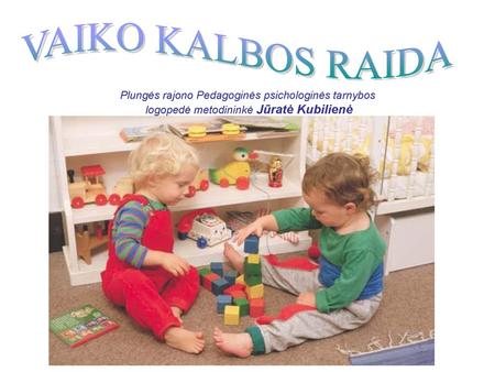 Plungės rajono Pedagoginės psichologinės tarnybos logopedė metodininkė Jūratė Kubilienė VAIKO KALBOS RAIDA.