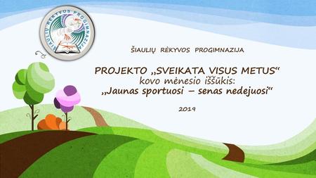 ŠIAULIŲ RĖKYVOS PROGIMNAZIJA PROJEKTO „SVEIKATA VISUS METUS“ kovo mėnesio iššūkis: „Jaunas sportuosi – senas nedejuosi“ 2019.