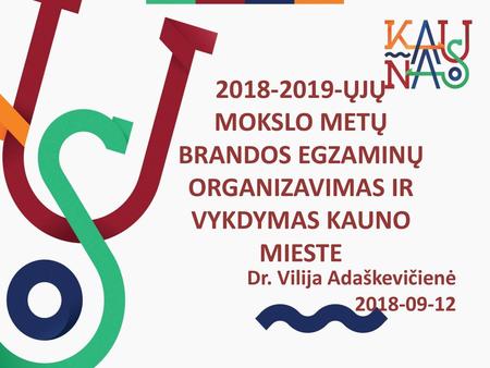 2018-2019-ŲJŲ MOKSLO METŲ BRANDOS EGZAMINŲ ORGANIZAVIMAS IR VYKDYMAS KAUNO MIESTE Dr. Vilija Adaškevičienė 2018-09-12.