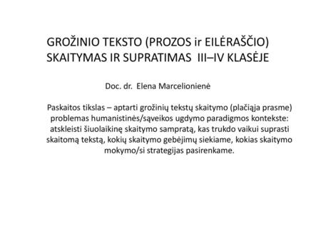 GROŽINIO TEKSTO (PROZOS ir EILĖRAŠČIO) SKAITYMAS IR SUPRATIMAS III–IV KLASĖJE Doc. dr. Elena Marcelionienė Paskaitos tikslas – aptarti grožinių tekstų.