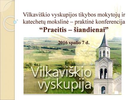 Vilkaviškio vyskupijos tikybos mokytojų ir katechetų mokslinė – praktinė konferencija “Praeitis – šiandienai” 2016 spalio 7 d.