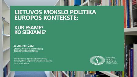 LIETUVOS MOKSLO POLITIKA EUROPOS KONTEKSTE: KUR ESAME? KO SIEKIAME?