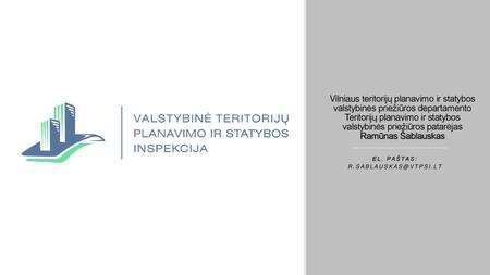 El. paštas: r.sablauskas@vtpsi.lt Vilniaus teritorijų planavimo ir statybos valstybinės priežiūros departamento Teritorijų planavimo ir statybos valstybinės.