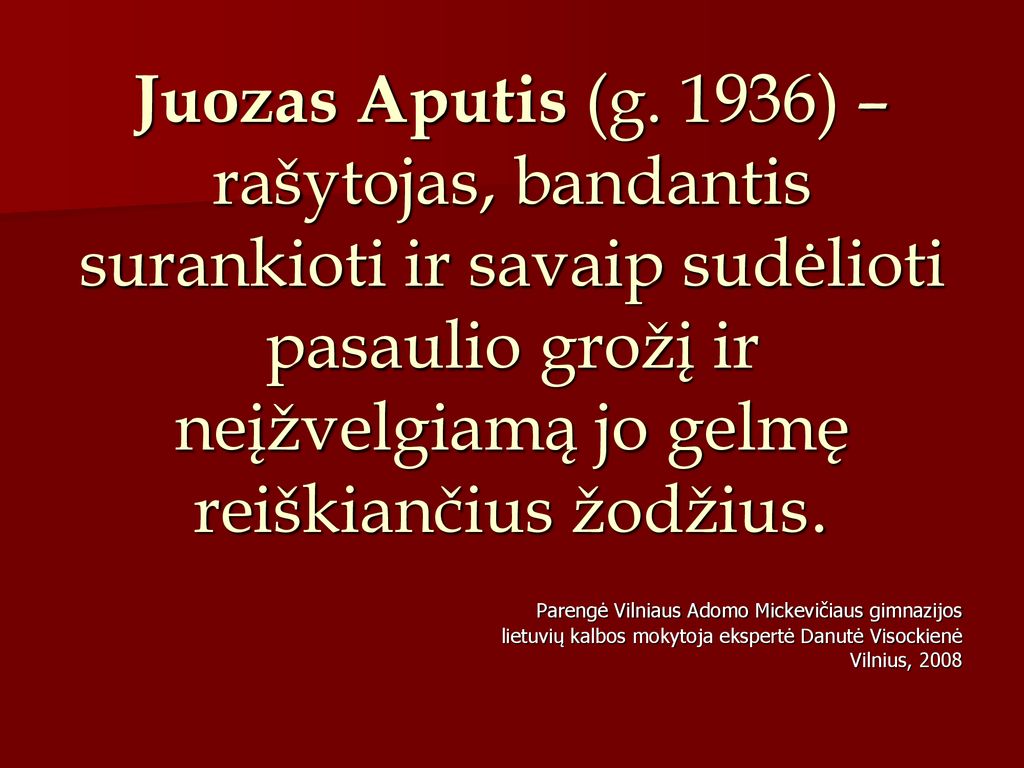 Juozas Aputis (g. 1936) – rašytojas, bandantis surankioti ir savaip sudėlioti pasaulio grožį ir neįžvelgiamą jo gelmę reiškiančius žodžius.