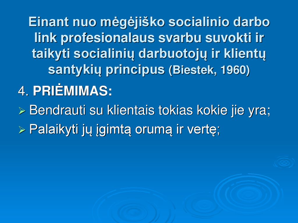 Einant nuo mėgėjiško socialinio darbo link profesionalaus svarbu suvokti ir taikyti socialinių darbuotojų ir klientų santykių principus (Biestek, 1960)