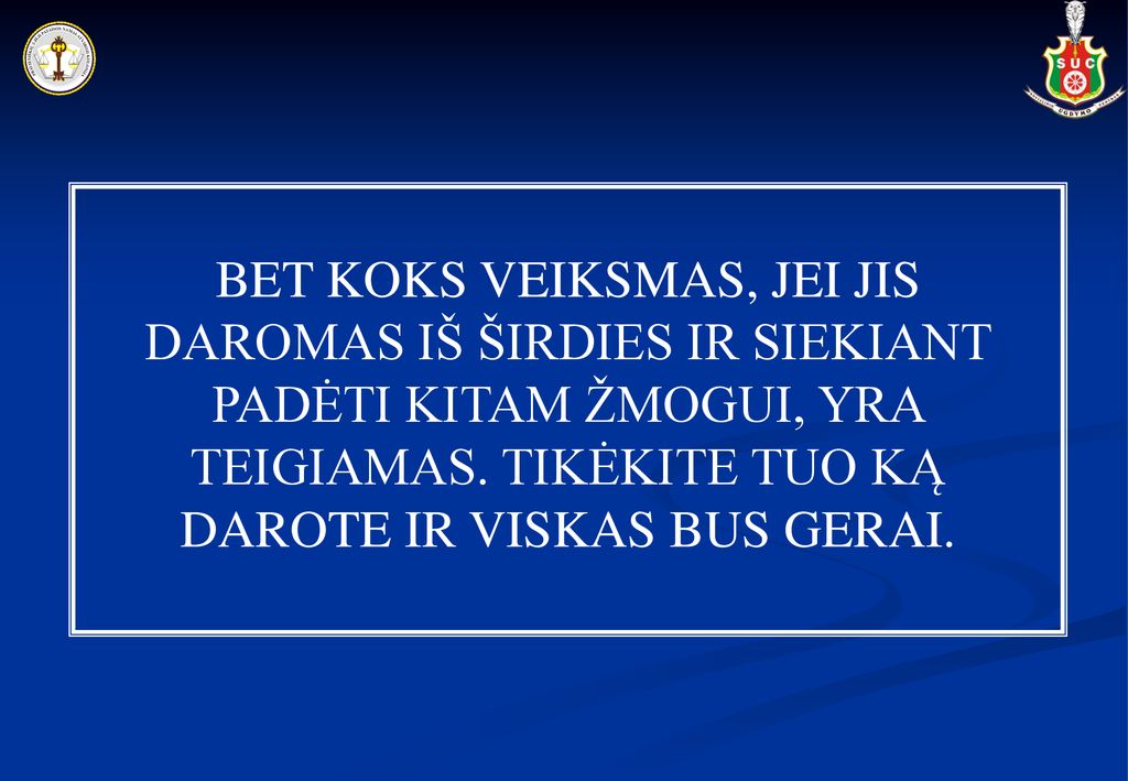 BET KOKS VEIKSMAS, JEI JIS DAROMAS IŠ ŠIRDIES IR SIEKIANT PADĖTI KITAM ŽMOGUI, YRA TEIGIAMAS.