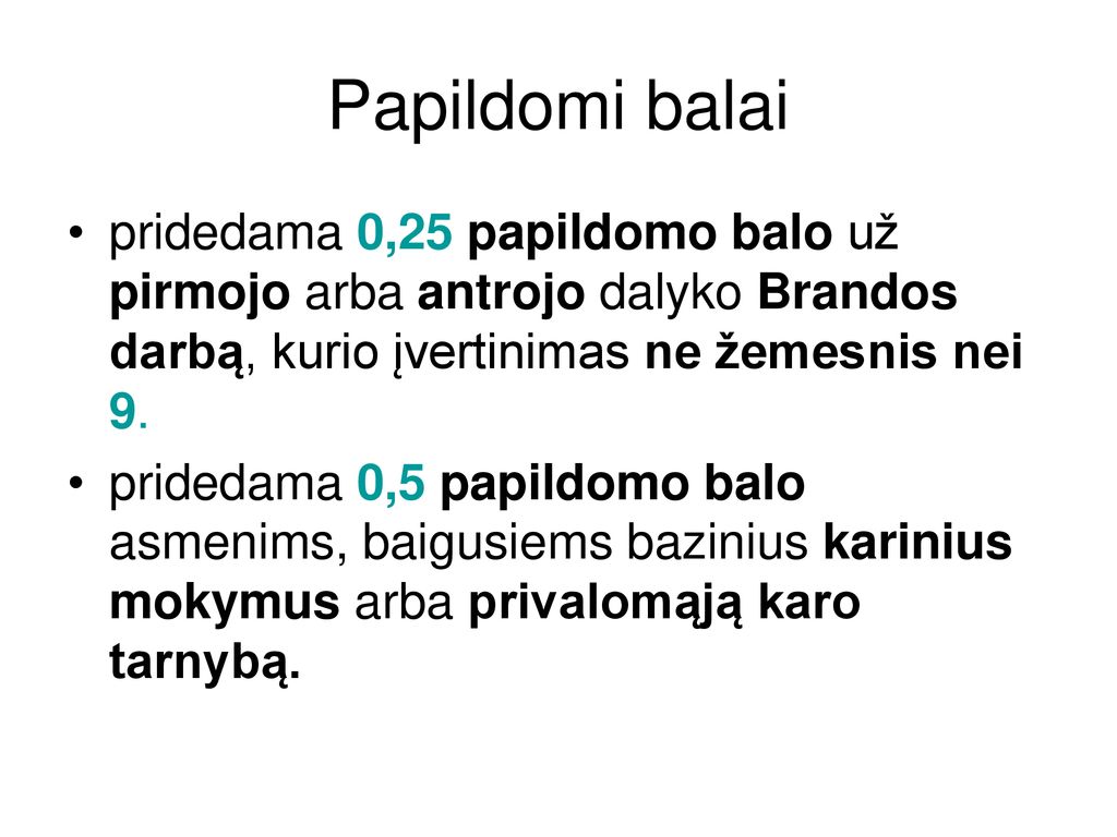 Papildomi balai pridedama 0,25 papildomo balo už pirmojo arba antrojo dalyko Brandos darbą, kurio įvertinimas ne žemesnis nei 9.