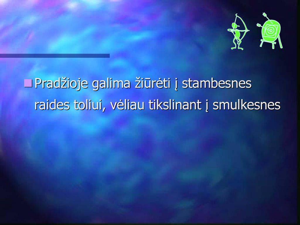 Pradžioje galima žiūrėti į stambesnes raides toliui, vėliau tikslinant į smulkesnes