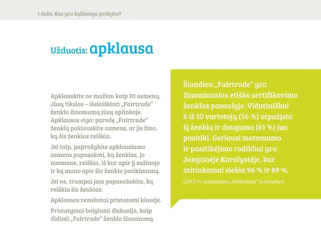 „Fairtrade ženklas vartotojui garantuoja, kad jo mėgstamas produktas tikrai yra pagamintas sąžiningomis sąlygomis, mokant teisingą atlygį, neišnaudojant darbuotojų ir vaikų, tausojant gamtą.