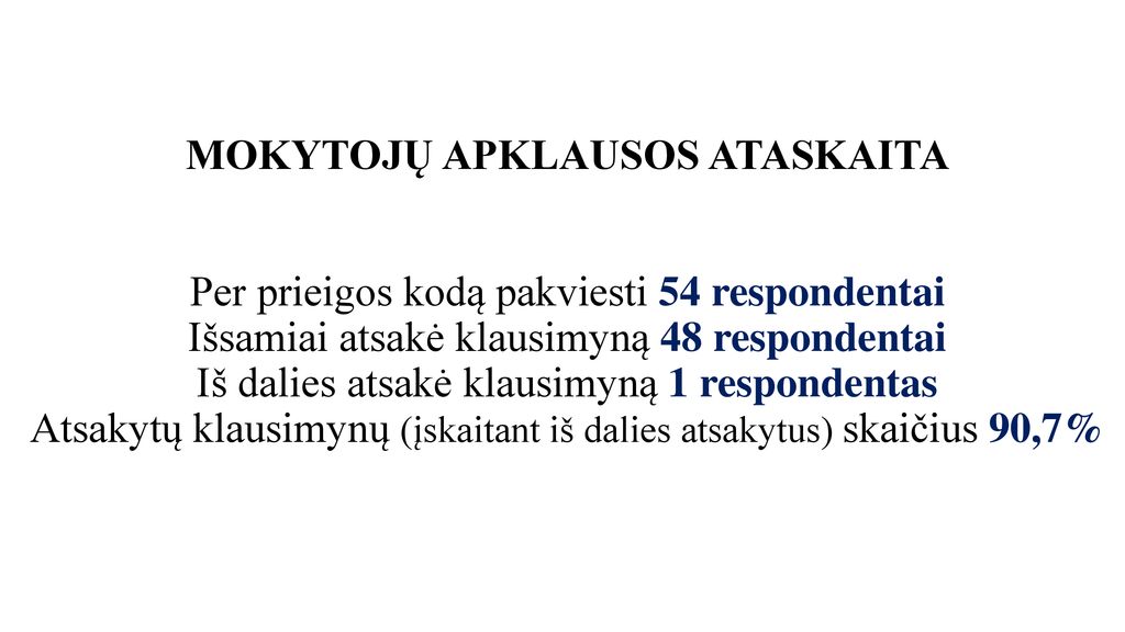 MOKYTOJŲ APKLAUSOS ATASKAITA Per prieigos kodą pakviesti 54 respondentai Išsamiai atsakė klausimyną 48 respondentai Iš dalies atsakė klausimyną 1 respondentas Atsakytų klausimynų (įskaitant iš dalies atsakytus) skaičius 90,7%