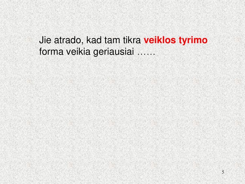 Jie atrado, kad tam tikra veiklos tyrimo forma veikia geriausiai ……
