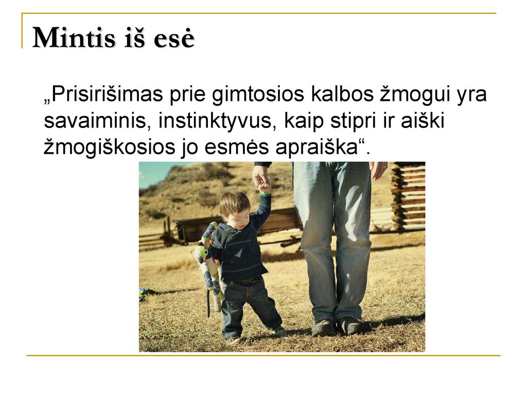 Mintis iš esė „Prisirišimas prie gimtosios kalbos žmogui yra savaiminis, instinktyvus, kaip stipri ir aiški žmogiškosios jo esmės apraiška .