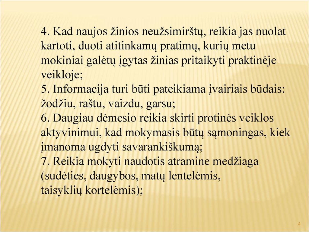 4. Kad naujos žinios neužsimirštų, reikia jas nuolat kartoti, duoti atitinkamų pratimų, kurių metu mokiniai galėtų įgytas žinias pritaikyti praktinėje veikloje;