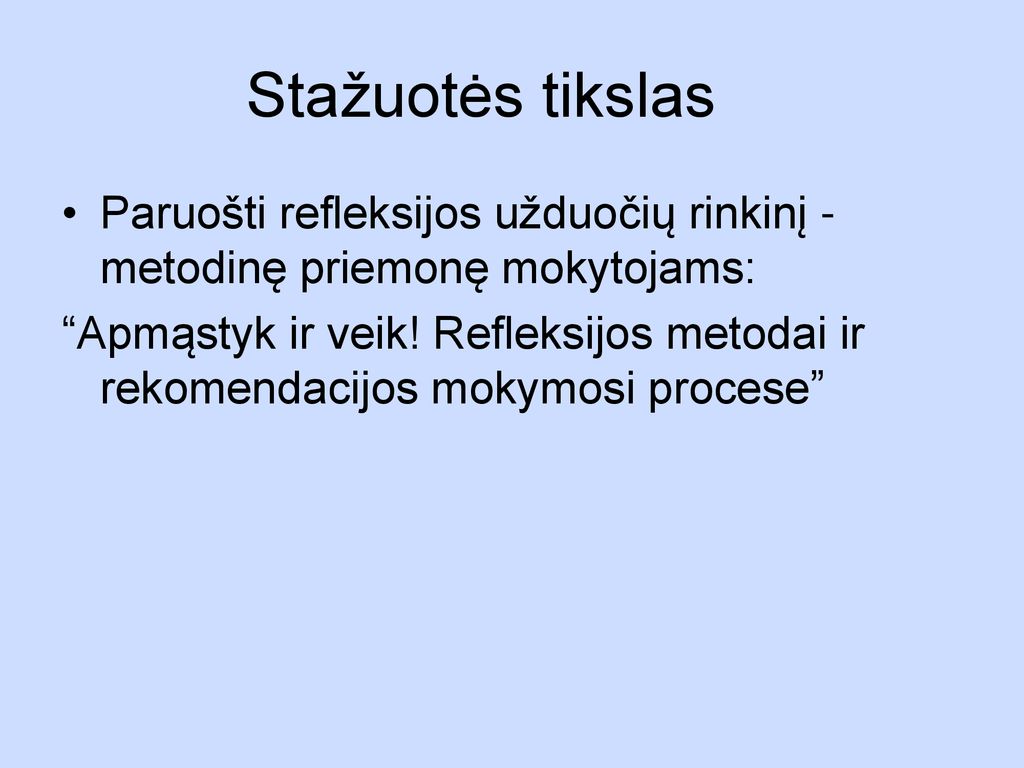Stažuotės tikslas Paruošti refleksijos užduočių rinkinį - metodinę priemonę mokytojams:
