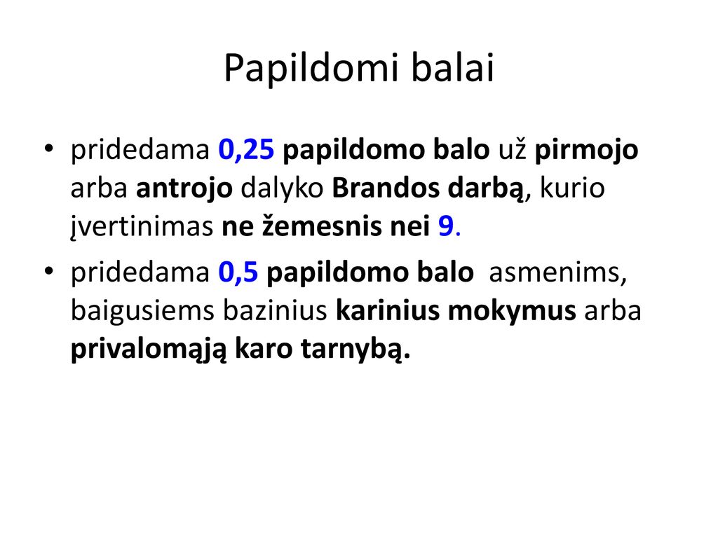 Papildomi balai pridedama 0,25 papildomo balo už pirmojo arba antrojo dalyko Brandos darbą, kurio įvertinimas ne žemesnis nei 9.