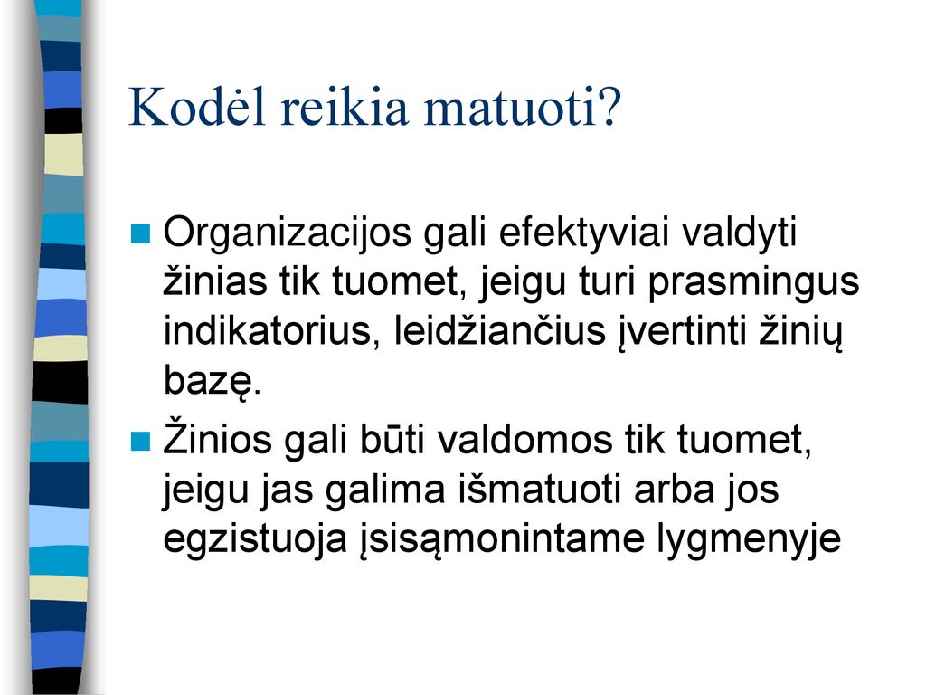Kodėl reikia matuoti Organizacijos gali efektyviai valdyti žinias tik tuomet, jeigu turi prasmingus indikatorius, leidžiančius įvertinti žinių bazę.