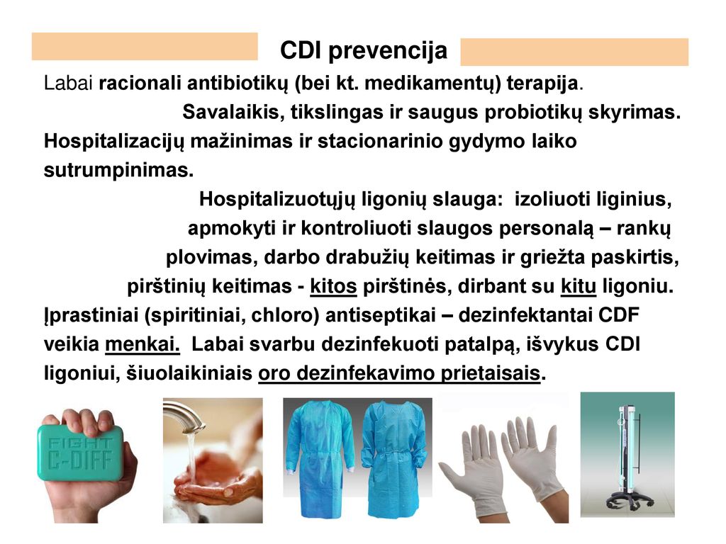 CDI prevencija Labai racionali antibiotikų (bei kt. medikamentų) terapija. Savalaikis, tikslingas ir saugus probiotikų skyrimas.