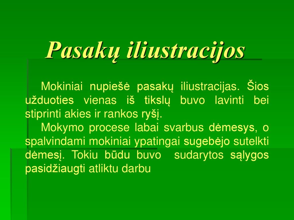 Pasakų iliustracijos Mokiniai nupiešė pasakų iliustracijas. Šios užduoties vienas iš tikslų buvo lavinti bei stiprinti akies ir rankos ryšį.