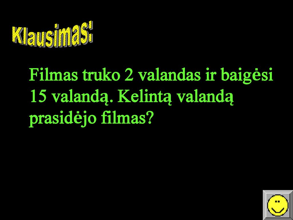 Klausimas: Filmas truko 2 valandas ir baigėsi 15 valandą. Kelintą valandą prasidėjo filmas