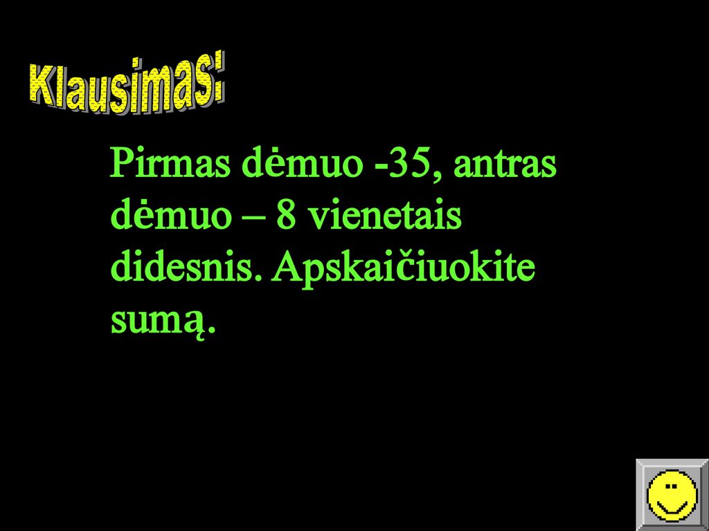 Klausimas: Pirmas dėmuo -35, antras dėmuo – 8 vienetais didesnis. Apskaičiuokite sumą.