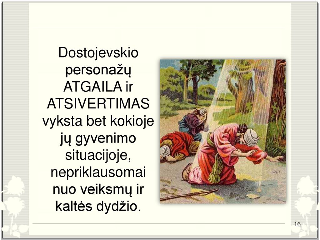 Dostojevskio personažų ATGAILA ir ATSIVERTIMAS vyksta bet kokioje jų gyvenimo situacijoje, nepriklausomai nuo veiksmų ir kaltės dydžio.