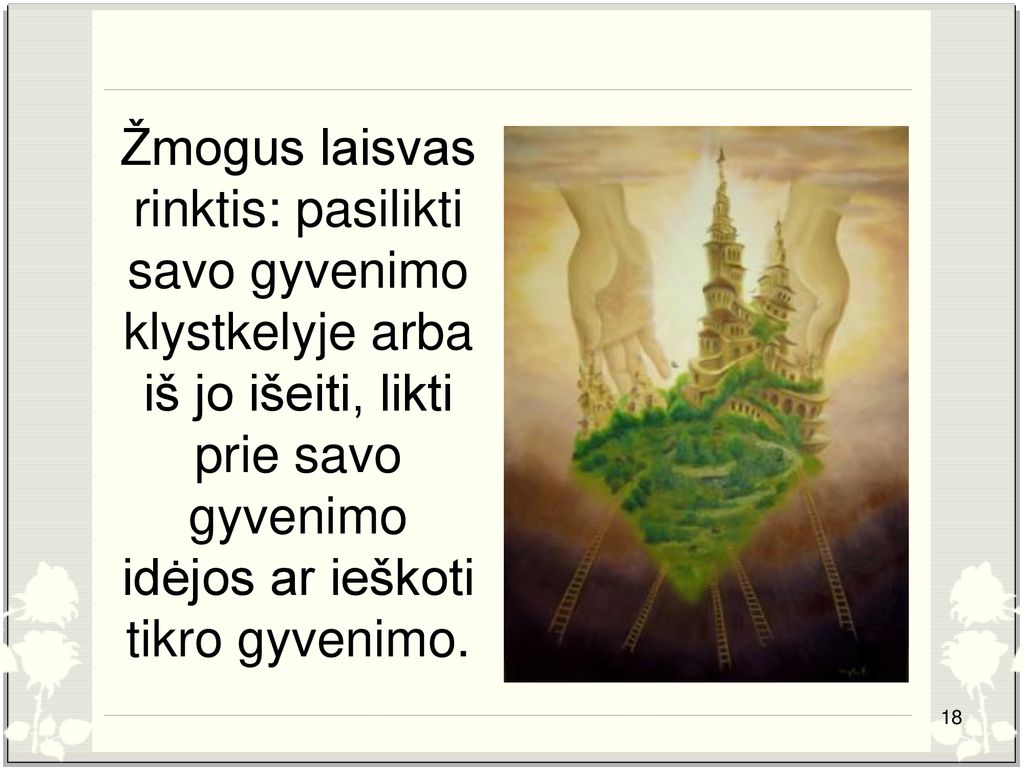 Žmogus laisvas rinktis: pasilikti savo gyvenimo klystkelyje arba iš jo išeiti, likti prie savo gyvenimo idėjos ar ieškoti tikro gyvenimo.