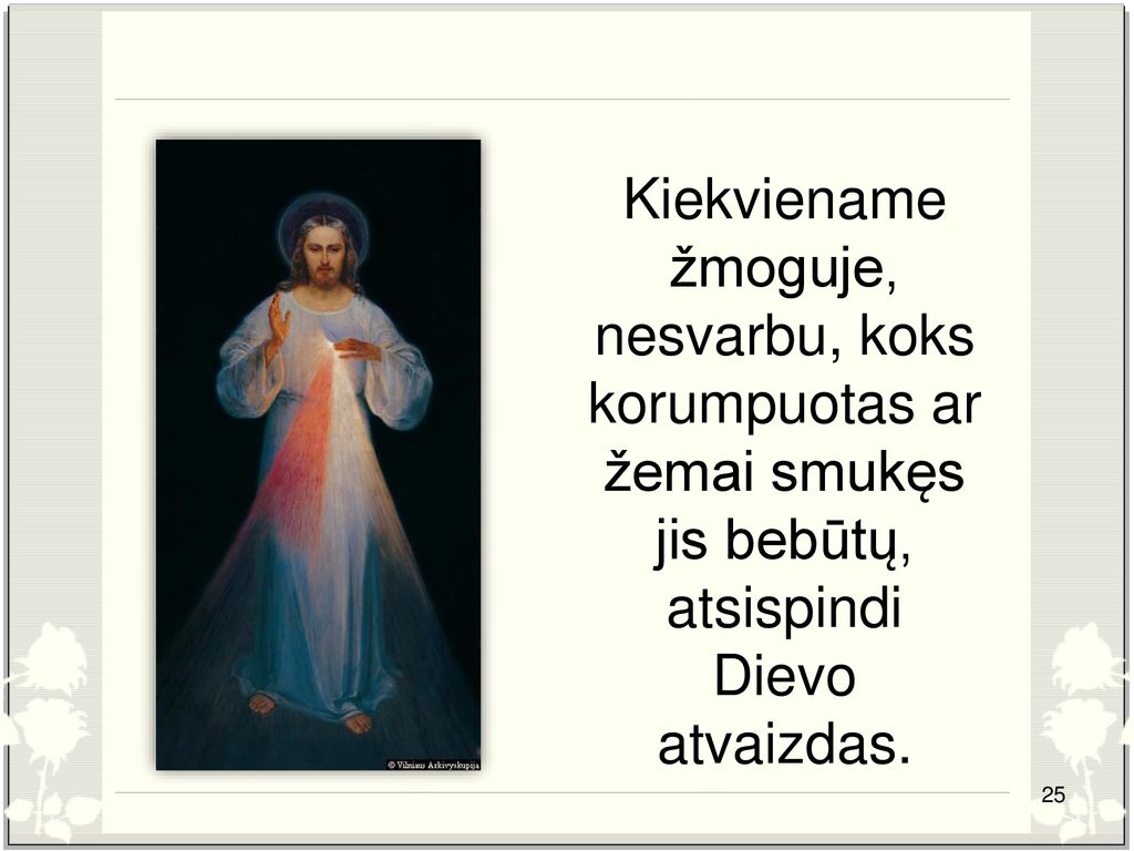 Kiekviename žmoguje, nesvarbu, koks korumpuotas ar žemai smukęs jis bebūtų, atsispindi Dievo atvaizdas.