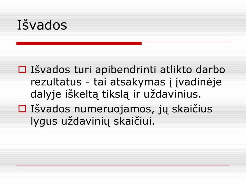 Išvados Išvados turi apibendrinti atlikto darbo rezultatus - tai atsakymas į įvadinėje dalyje iškeltą tikslą ir uždavinius.