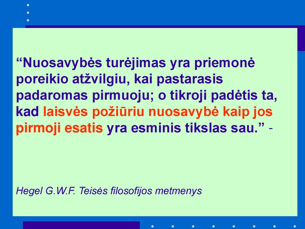 Nuosavybės turėjimas yra priemonė poreikio atžvilgiu, kai pastarasis padaromas pirmuoju; o tikroji padėtis ta, kad laisvės požiūriu nuosavybė kaip jos pirmoji esatis yra esminis tikslas sau. -