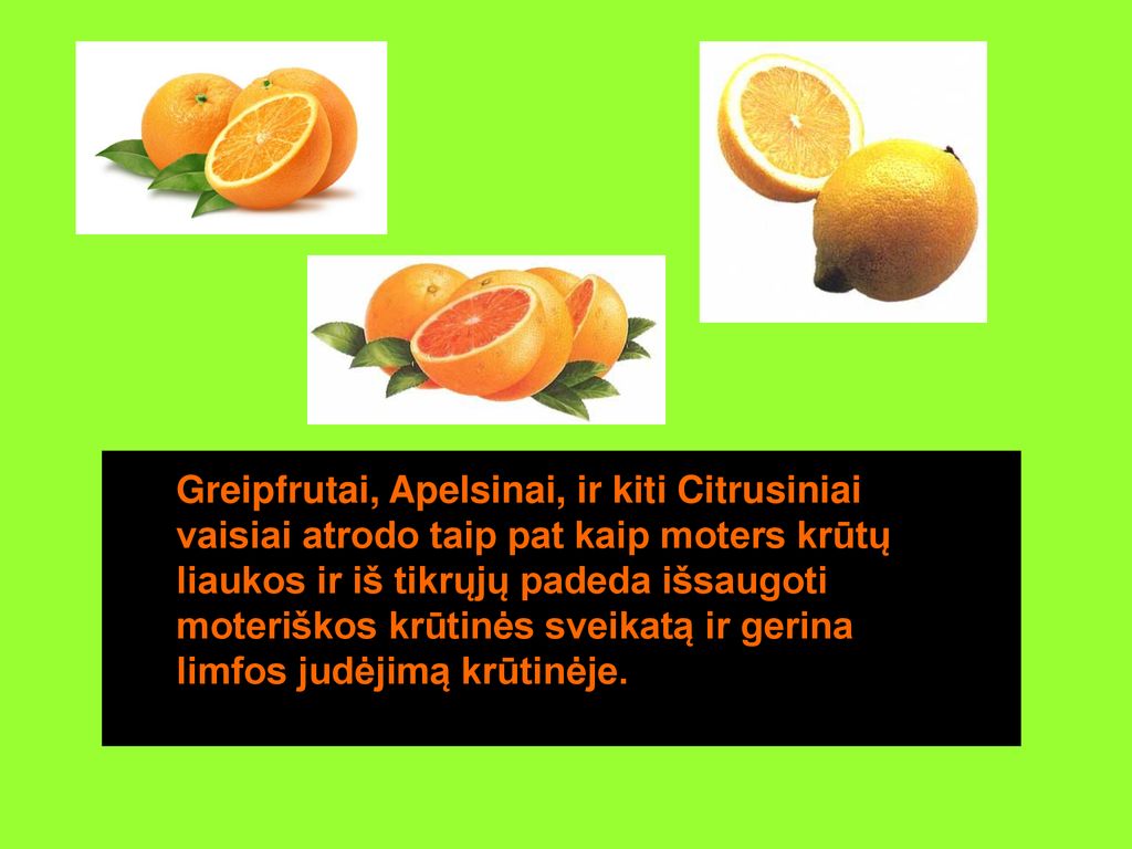 Greipfrutai, Apelsinai, ir kiti Citrusiniai vaisiai atrodo taip pat kaip moters krūtų liaukos ir iš tikrųjų padeda išsaugoti moteriškos krūtinės sveikatą ir gerina limfos judėjimą krūtinėje.