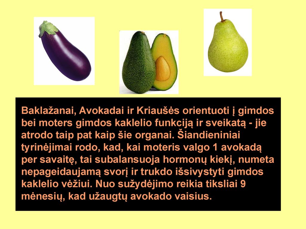 Baklažanai, Avokadai ir Kriaušės orientuoti į gimdos bei moters gimdos kaklelio funkciją ir sveikatą - jie atrodo taip pat kaip šie organai.