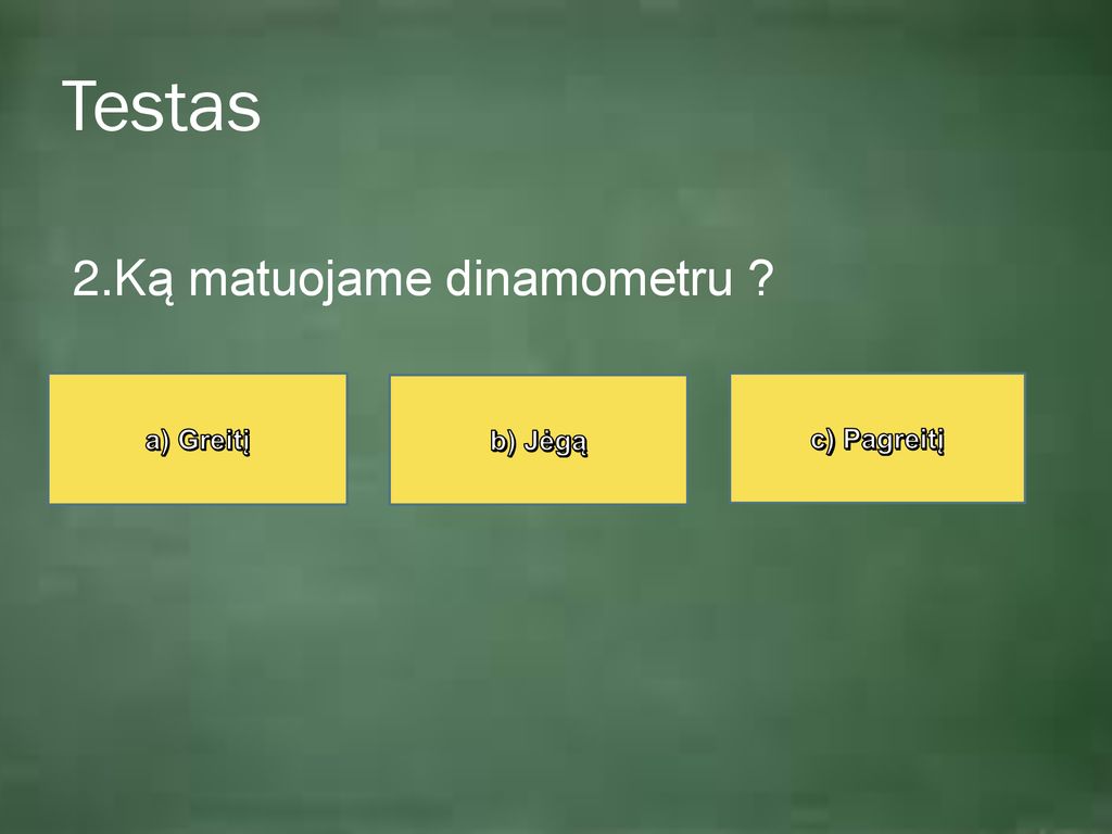 Testas 2.Ką matuojame dinamometru a) Greitį b) Jėgą c) Pagreitį
