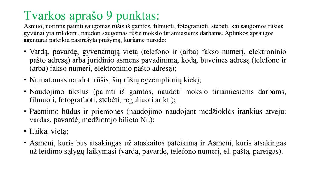 Tvarkos aprašo 9 punktas: Asmuo, norintis paimti saugomas rūšis iš gamtos, filmuoti, fotografuoti, stebėti, kai saugomos rūšies gyvūnai yra trikdomi, naudoti saugomas rūšis mokslo tiriamiesiems darbams, Aplinkos apsaugos agentūrai pateikia pasirašytą prašymą, kuriame nurodo: