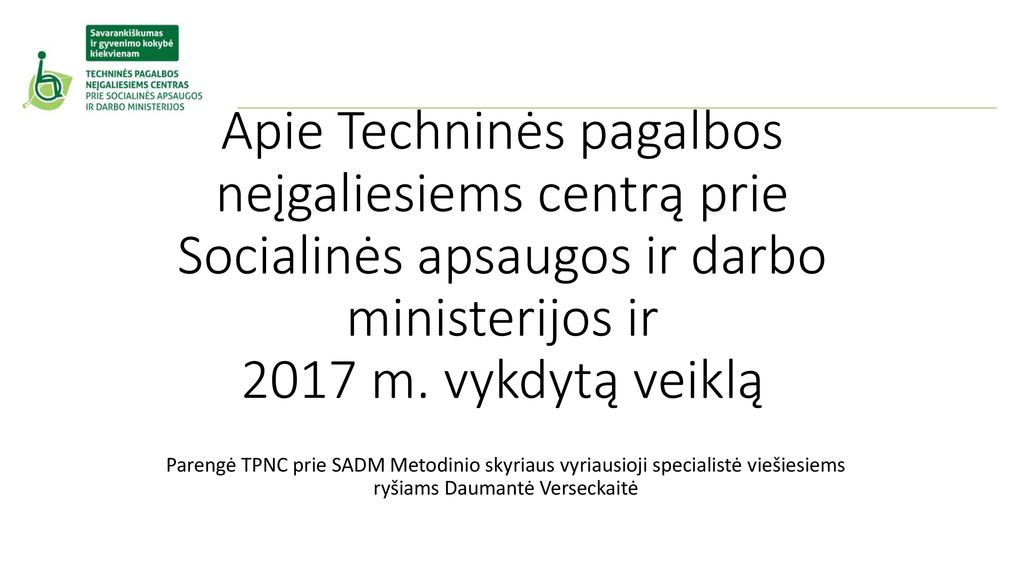 Apie Techninės pagalbos neįgaliesiems centrą prie Socialinės apsaugos ir darbo ministerijos ir 2017 m. vykdytą veiklą