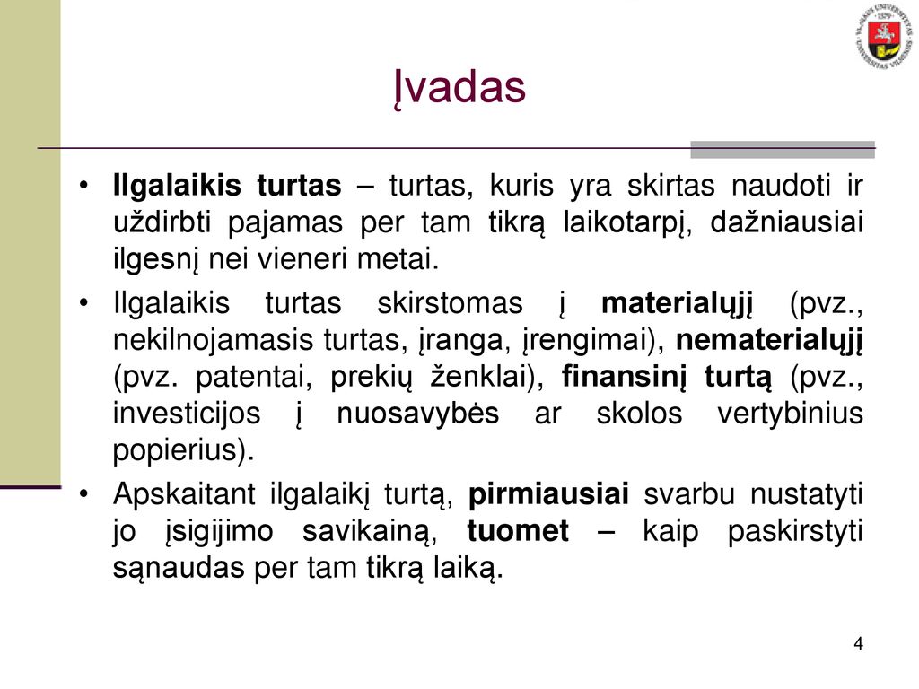 Įvadas Ilgalaikis turtas – turtas, kuris yra skirtas naudoti ir uždirbti pajamas per tam tikrą laikotarpį, dažniausiai ilgesnį nei vieneri metai.